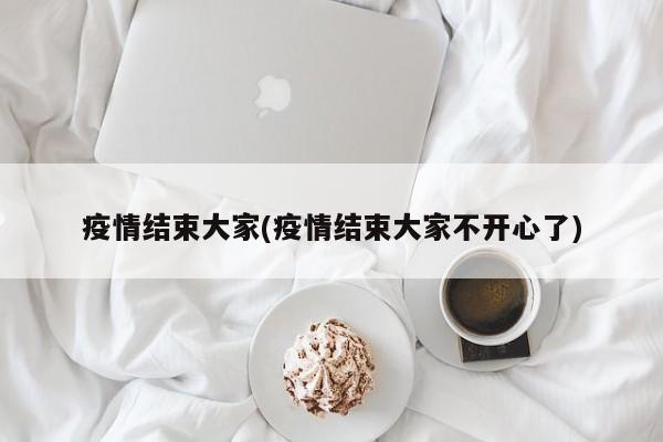疫情结束大家(疫情结束大家不开心了)