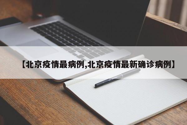 【北京疫情最病例,北京疫情最新确诊病例】