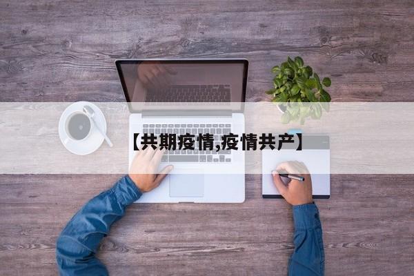 【共期疫情,疫情共产】