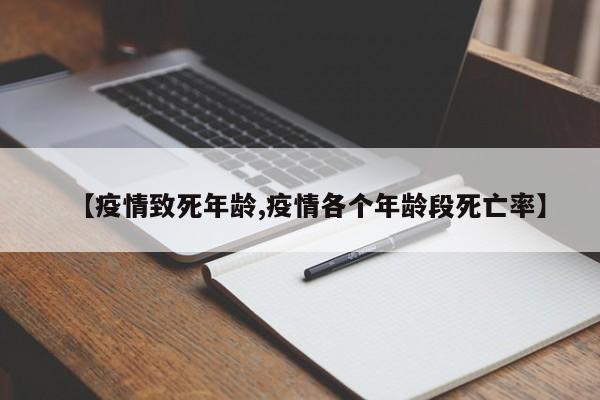 【疫情致死年龄,疫情各个年龄段死亡率】