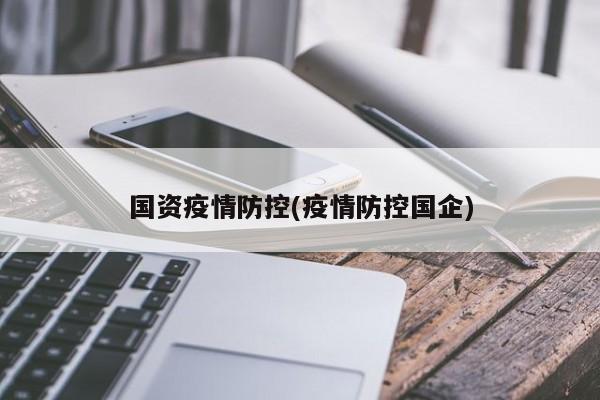 国资疫情防控(疫情防控国企)
