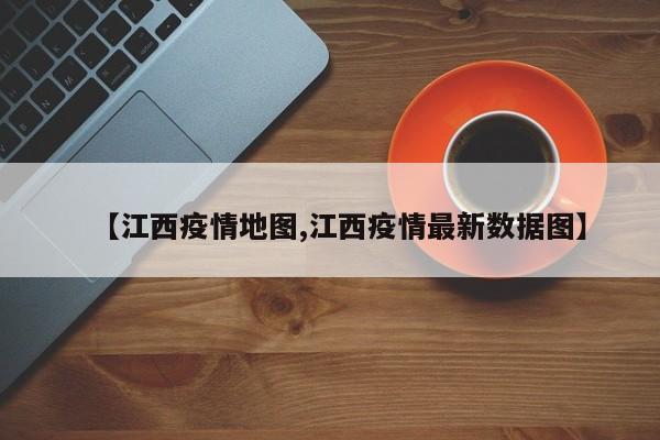 【江西疫情地图,江西疫情最新数据图】