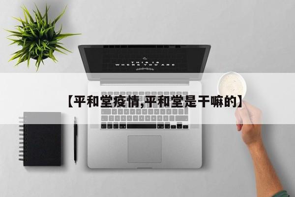 【平和堂疫情,平和堂是干嘛的】