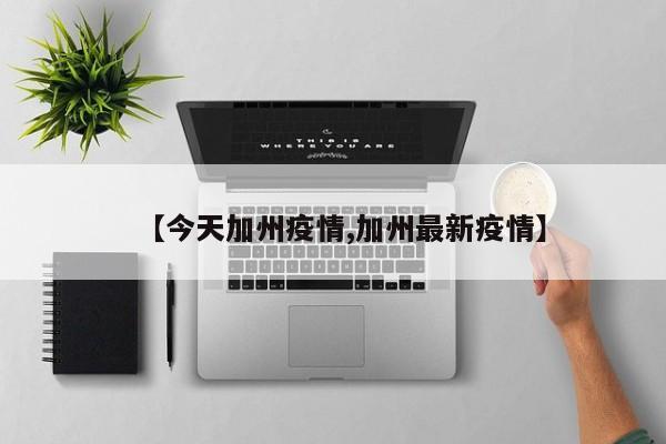 【今天加州疫情,加州最新疫情】