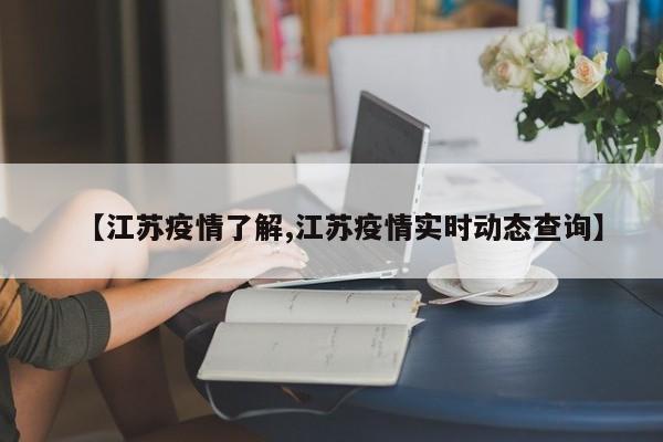 【江苏疫情了解,江苏疫情实时动态查询】