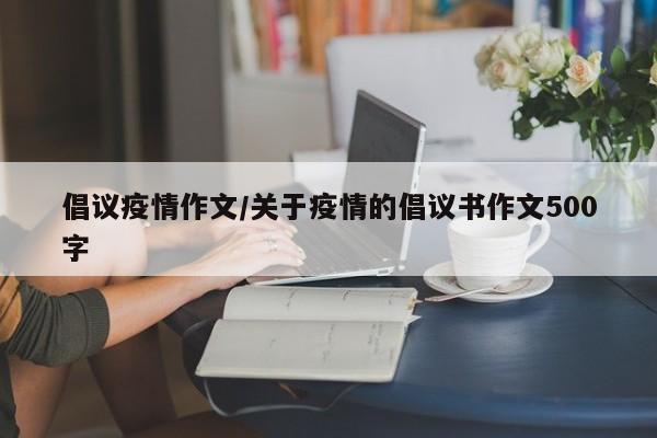 倡议疫情作文/关于疫情的倡议书作文500字