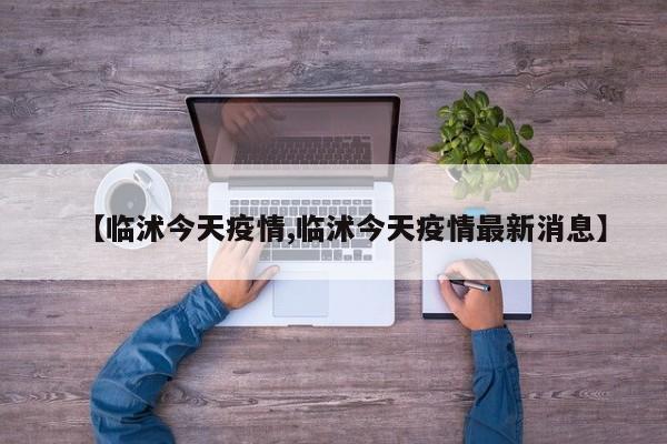 【临沭今天疫情,临沭今天疫情最新消息】