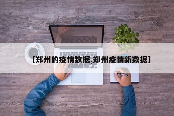【郑州的疫情数据,郑州疫情新数据】
