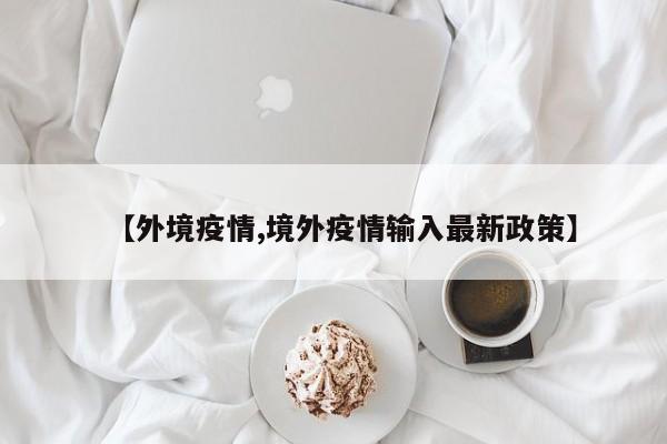 【外境疫情,境外疫情输入最新政策】