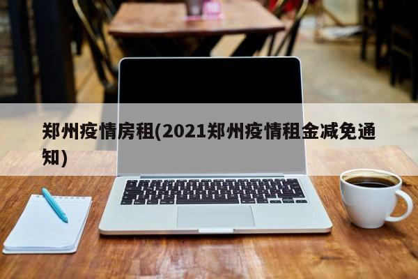 郑州疫情房租(2021郑州疫情租金减免通知)