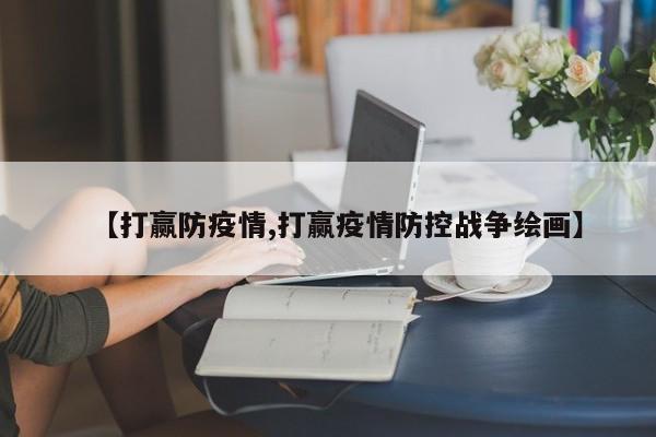 【打赢防疫情,打赢疫情防控战争绘画】