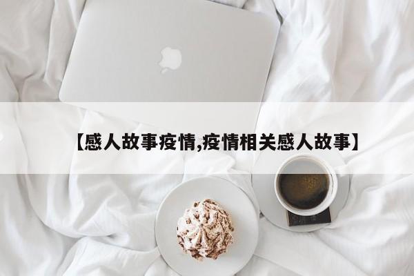 【感人故事疫情,疫情相关感人故事】