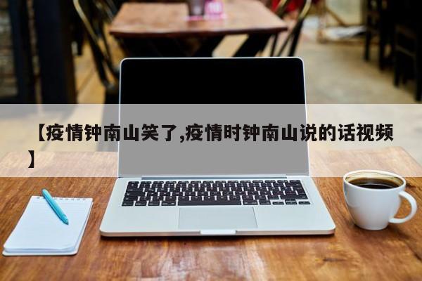 【疫情钟南山笑了,疫情时钟南山说的话视频】