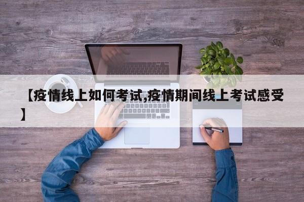 【疫情线上如何考试,疫情期间线上考试感受】